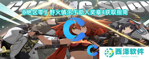 绝区零野火镇乐于助人奖章4获取指南 绝区零野火镇乐于助人奖章4获取指南