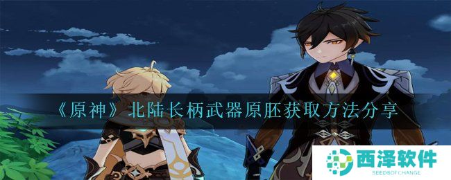 《原神》北陆长柄武器原胚获取方法分享