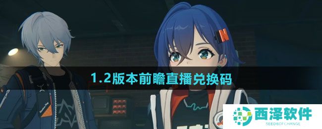 绝区零1.2版本前瞻兑换码有哪些 绝区零1.2前瞻直播兑换码是什么