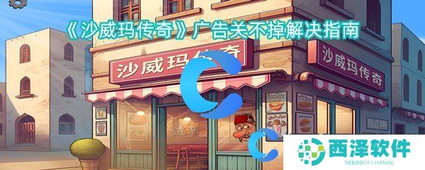 沙威玛传奇广告关不掉解决指南 沙威玛传奇广告关不掉解决指南