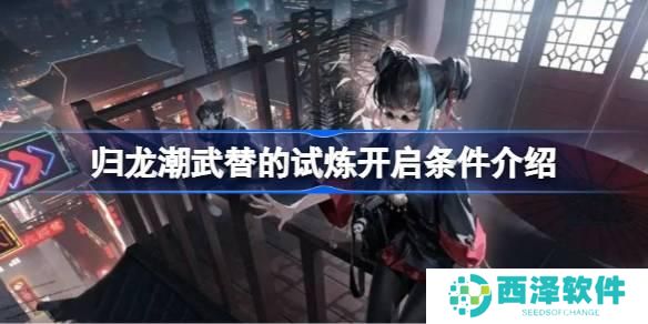 归龙潮武替的试炼开启条件是什么 归龙潮武替的试炼开启条件是什么