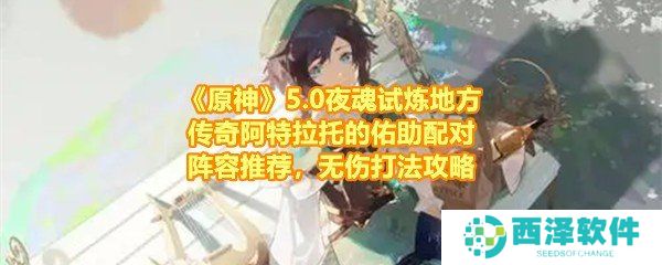 《原神》5.0夜魂试炼地方传奇阿特拉托的佑助配对阵容推荐，无伤打法攻略