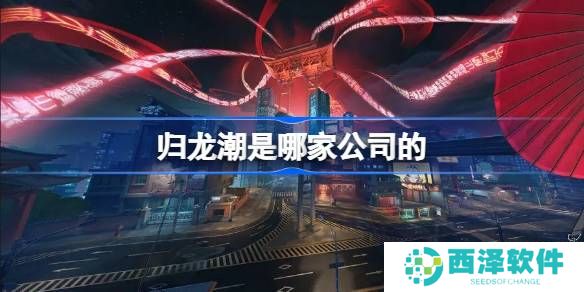 归龙潮是哪家公司的游戏 归龙潮是什么公司开发的